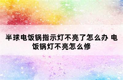 半球电饭锅指示灯不亮了怎么办 电饭锅灯不亮怎么修